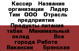 Кассир › Название организации ­ Лидер Тим, ООО › Отрасль предприятия ­ Продукты питания, табак › Минимальный оклад ­ 25 000 - Все города Работа » Вакансии   . Брянская обл.,Брянск г.